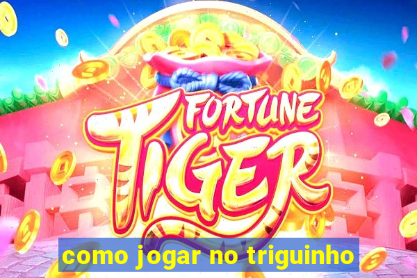 como jogar no triguinho